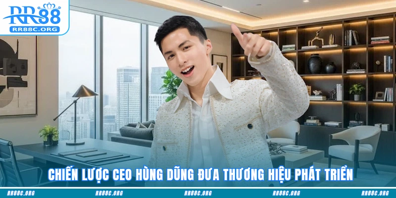 Chiến lược CEO Hùng Dũng đưa thương hiệu phát triển
